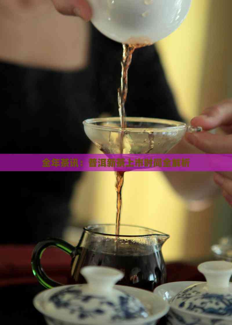 全年茶讯:普洱新茶上市时间全解析