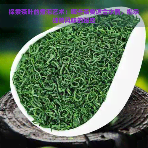 探索茶叶的煮泡艺术:哪些茶类适合水煮,揭示独特风味的秘密